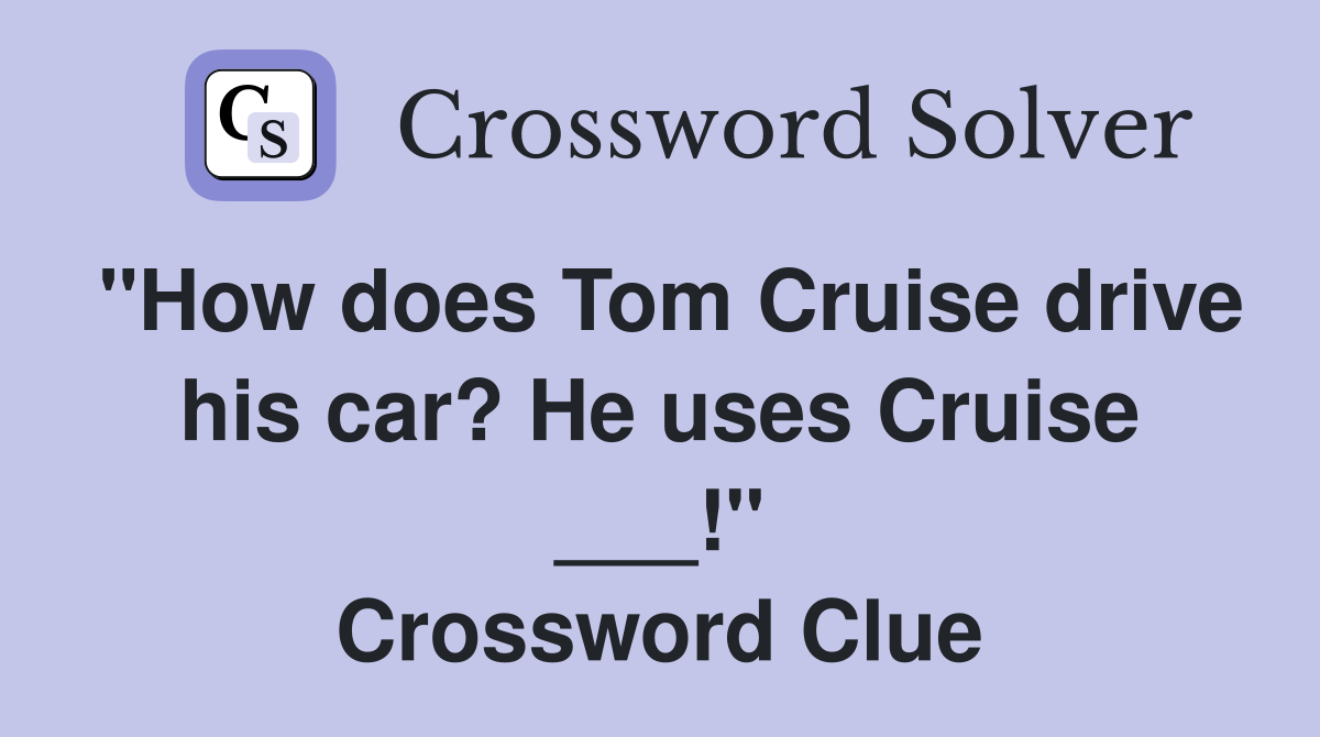 "How does Tom Cruise drive his car? He uses Cruise ___!" Crossword